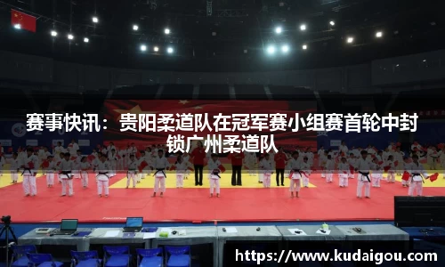 赛事快讯：贵阳柔道队在冠军赛小组赛首轮中封锁广州柔道队