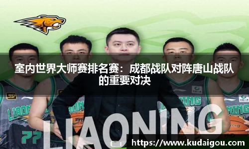 室内世界大师赛排名赛：成都战队对阵唐山战队的重要对决
